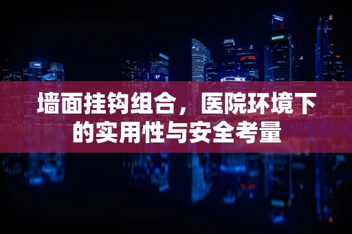 墙面挂钩组合，医院环境下的实用性与安全考量