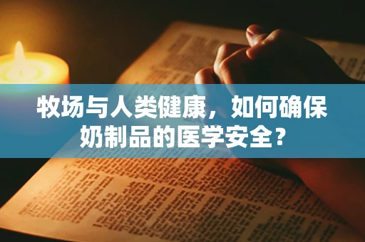 牧场与人类健康，如何确保奶制品的医学安全？