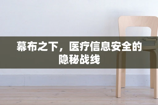 幕布之下，医疗信息安全的隐秘战线