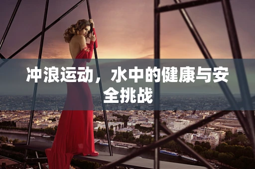 冲浪运动，水中的健康与安全挑战