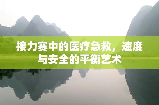 接力赛中的医疗急救，速度与安全的平衡艺术