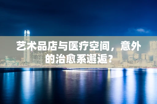 艺术品店与医疗空间，意外的治愈系邂逅？