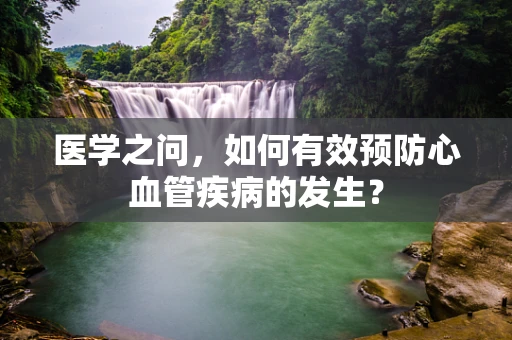 医学之问，如何有效预防心血管疾病的发生？