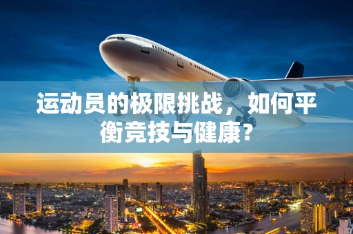 运动员的极限挑战，如何平衡竞技与健康？