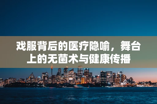 戏服背后的医疗隐喻，舞台上的无菌术与健康传播