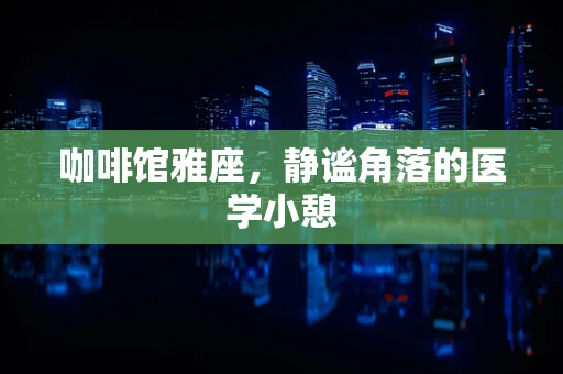 咖啡馆雅座，静谧角落的医学小憩
