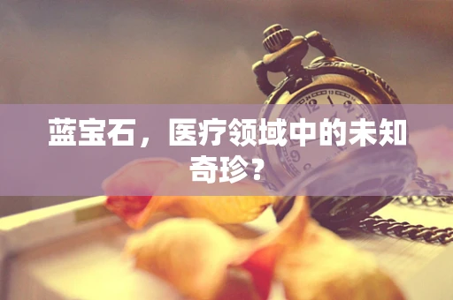 蓝宝石，医疗领域中的未知奇珍？