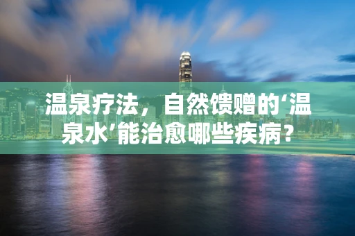 温泉疗法，自然馈赠的‘温泉水’能治愈哪些疾病？