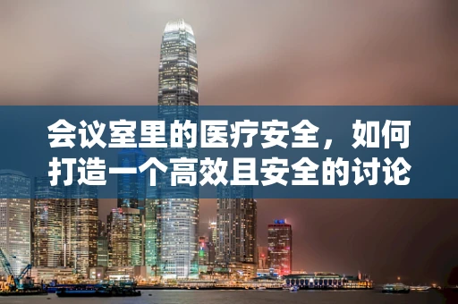 会议室里的医疗安全，如何打造一个高效且安全的讨论环境？