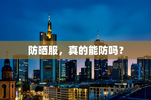 防晒服，真的能防吗？