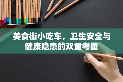 美食街小吃车，卫生安全与健康隐患的双重考量