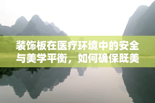 装饰板在医疗环境中的安全与美学平衡，如何确保既美观又安全？