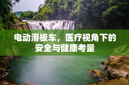 电动滑板车，医疗视角下的安全与健康考量