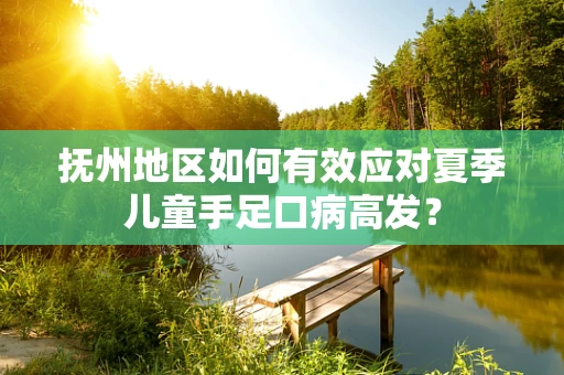 抚州地区如何有效应对夏季儿童手足口病高发？