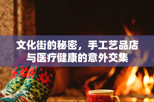 文化街的秘密，手工艺品店与医疗健康的意外交集