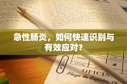急性肠炎，如何快速识别与有效应对？