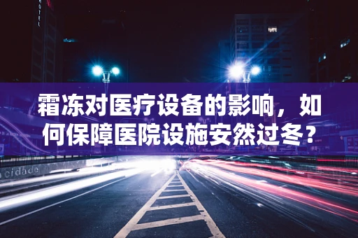 霜冻对医疗设备的影响，如何保障医院设施安然过冬？
