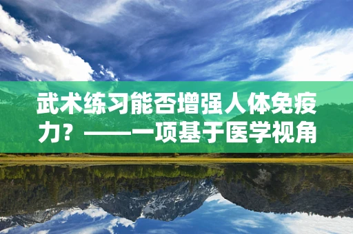 武术练习能否增强人体免疫力？——一项基于医学视角的探讨