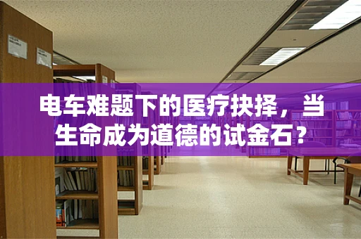 电车难题下的医疗抉择，当生命成为道德的试金石？