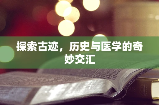 探索古迹，历史与医学的奇妙交汇