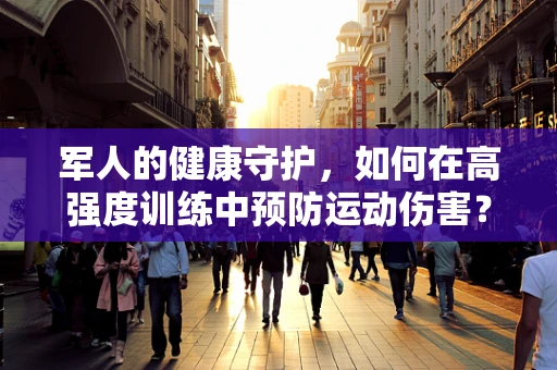 军人的健康守护，如何在高强度训练中预防运动伤害？
