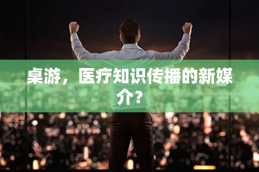 桌游，医疗知识传播的新媒介？