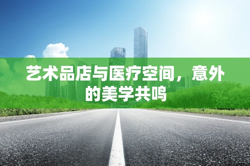 艺术品店与医疗空间，意外的美学共鸣