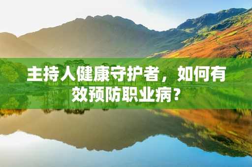 主持人健康守护者，如何有效预防职业病？