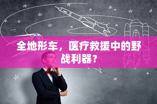 全地形车，医疗救援中的野战利器？