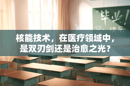 核能技术，在医疗领域中，是双刃剑还是治愈之光？