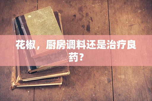 花椒，厨房调料还是治疗良药？