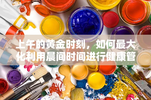 上午的黄金时刻，如何最大化利用晨间时间进行健康管理？