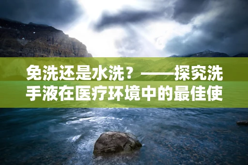 免洗还是水洗？——探究洗手液在医疗环境中的最佳使用方式