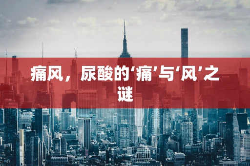 痛风，尿酸的‘痛’与‘风’之谜