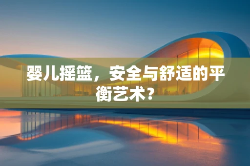 婴儿摇篮，安全与舒适的平衡艺术？
