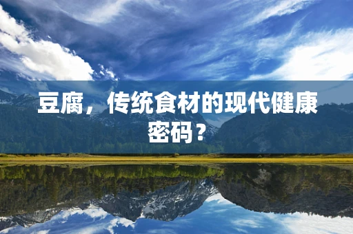 豆腐，传统食材的现代健康密码？