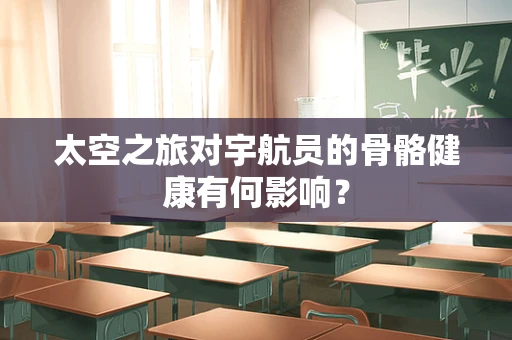 太空之旅对宇航员的骨骼健康有何影响？