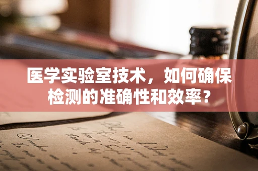 医学实验室技术，如何确保检测的准确性和效率？