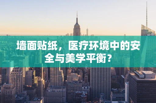 墙面贴纸，医疗环境中的安全与美学平衡？
