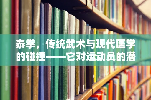 泰拳，传统武术与现代医学的碰撞——它对运动员的潜在健康影响是什么？