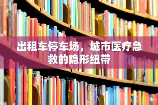 出租车停车场，城市医疗急救的隐形纽带