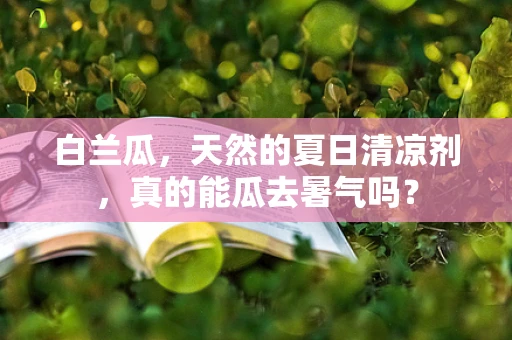 白兰瓜，天然的夏日清凉剂，真的能瓜去暑气吗？