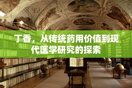丁香，从传统药用价值到现代医学研究的探索