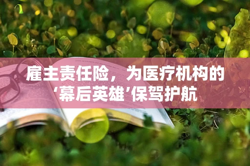 雇主责任险，为医疗机构的‘幕后英雄’保驾护航