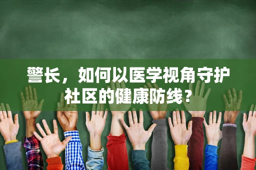 警长，如何以医学视角守护社区的健康防线？