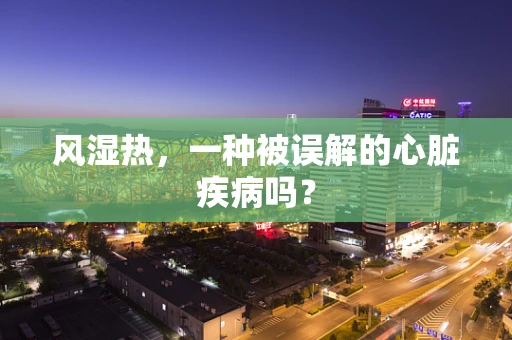 风湿热，一种被误解的心脏疾病吗？