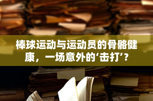 棒球运动与运动员的骨骼健康，一场意外的‘击打’？