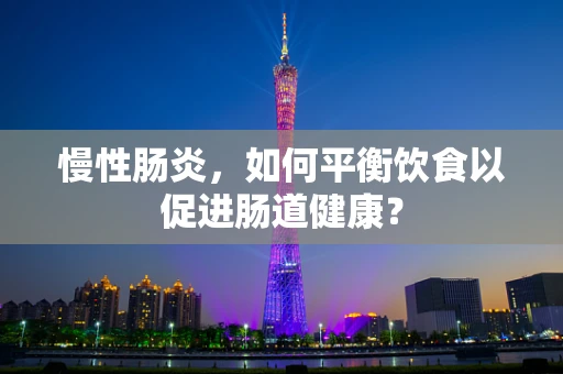 慢性肠炎，如何平衡饮食以促进肠道健康？