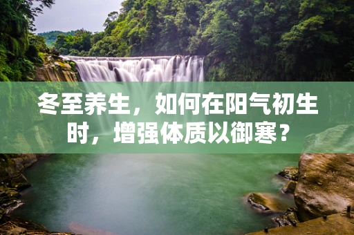 冬至养生，如何在阳气初生时，增强体质以御寒？