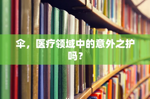 伞，医疗领域中的意外之护吗？